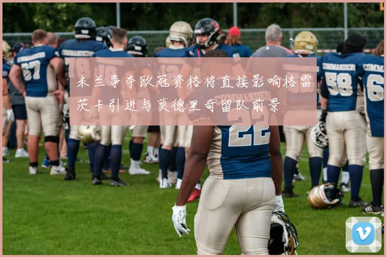 米兰争夺欧冠资格将直接影响格雷茨卡引进与莫德里奇留队前景