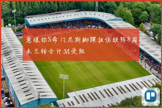 意媒称S希门尼斯脚踝扭伤缺阵8周米兰转会计划受阻