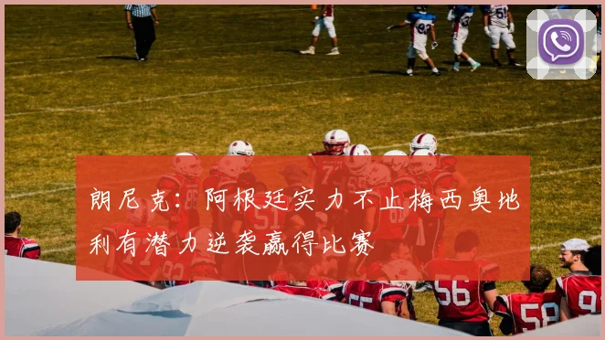 朗尼克：阿根廷实力不止梅西奥地利有潜力逆袭赢得比赛