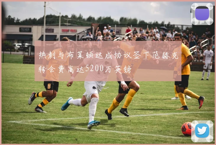 热刺与布莱顿达成协议签下范赫克转会费高达5200万英镑