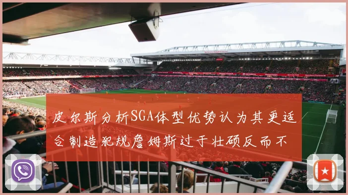 皮尔斯分析SGA体型优势认为其更适合制造犯规詹姆斯过于壮硕反而不利
