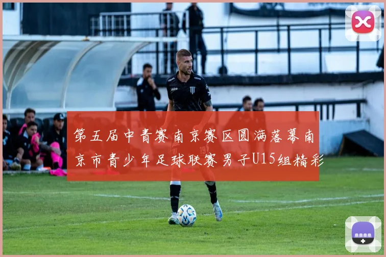 第五届中青赛南京赛区圆满落幕南京市青少年足球联赛男子U15组精彩回顾
